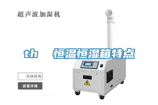 th  恒溫恒濕箱特點(diǎn)