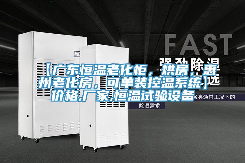 【廣東恒溫老化柜，烘房，惠州老化房，可單裝控溫系統(tǒng)】價格,廠家,恒溫試驗設(shè)備