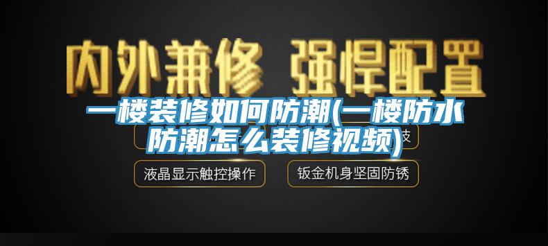 一樓裝修如何防潮(一樓防水防潮怎么裝修視頻)