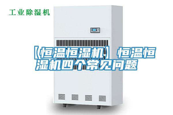 【恒溫恒濕機(jī)】恒溫恒濕機(jī)四個常見問題