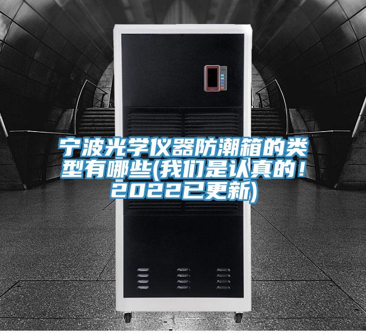 寧波光學儀器防潮箱的類型有哪些(我們是認真的！2022已更新)
