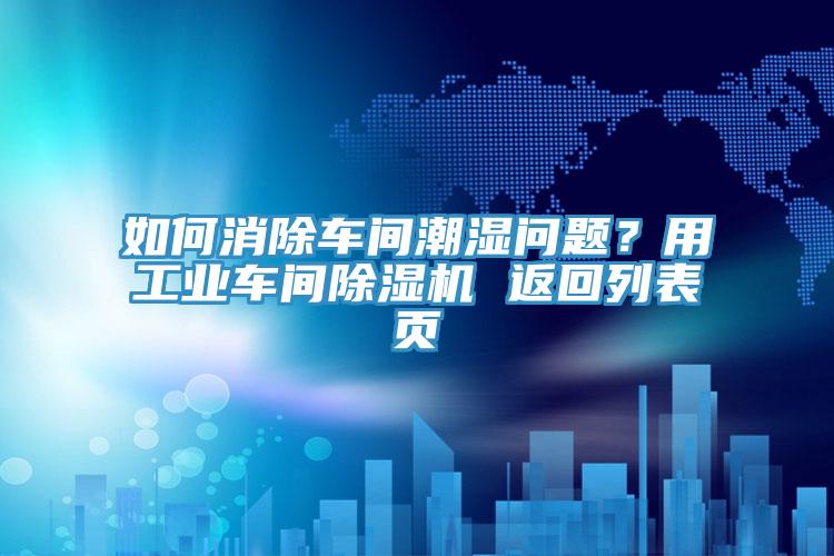 如何消除車間潮濕問(wèn)題？用工業(yè)車間除濕機(jī) 返回列表頁(yè)