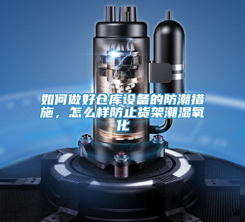 如何做好倉庫設備的防潮措施，怎么樣防止貨架潮濕氧化