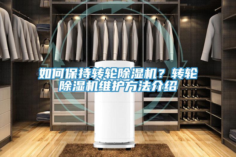 如何保持轉(zhuǎn)輪除濕機？轉(zhuǎn)輪除濕機維護方法介紹