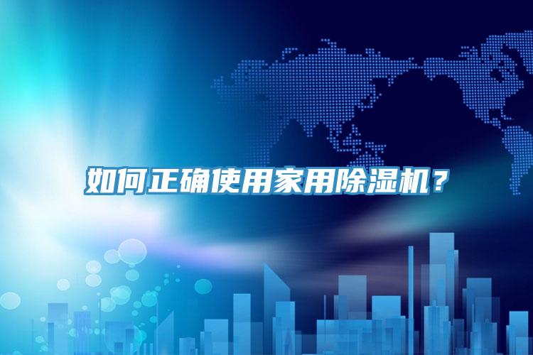 如何正確使用家用除濕機(jī)？