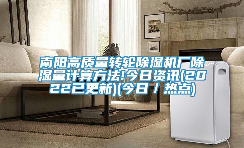 南陽(yáng)高質(zhì)量轉(zhuǎn)輪除濕機(jī)廠除濕量計(jì)算方法!今日資訊(2022已更新)(今日/熱點(diǎn))