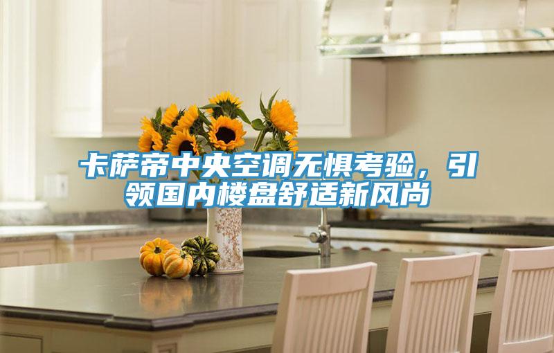 卡薩帝中央空調無懼考驗,引領國內樓盤舒適新風尚