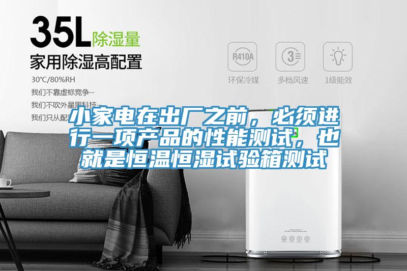 小家電在出廠之前，必須進(jìn)行一項(xiàng)產(chǎn)品的性能測(cè)試，也就是恒溫恒濕試驗(yàn)箱測(cè)試