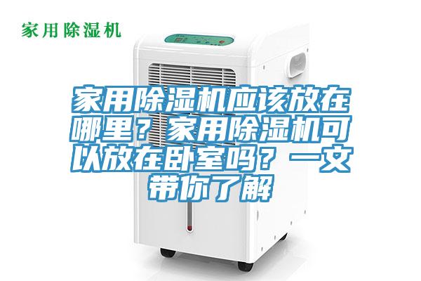 家用除濕機應該放在哪里？家用除濕機可以放在臥室嗎？一文帶你了解