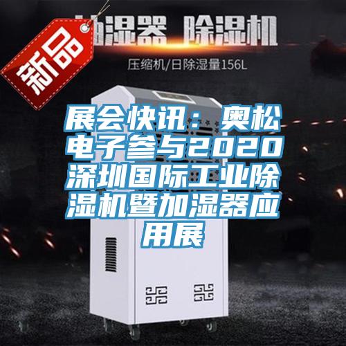 展會快訊：奧松電子參與2020深圳國際工業除濕機暨加濕器應用展
