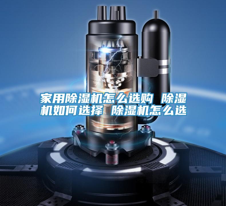 家用除濕機怎么選購 除濕機如何選擇 除濕機怎么選