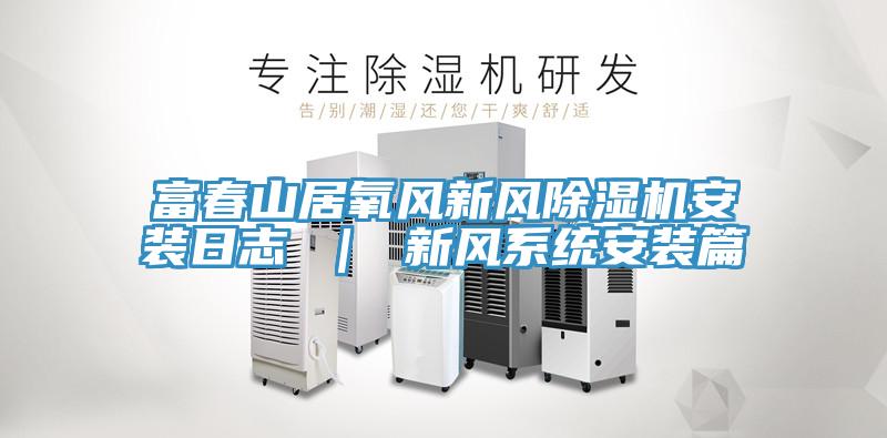 富春山居氧風新風除濕機安裝日志 ｜ 新風系統安裝篇