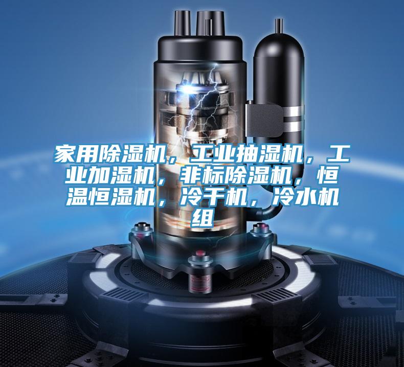 家用除濕機，工業抽濕機，工業加濕機，非標除濕機，恒溫恒濕機，冷干機，冷水機組