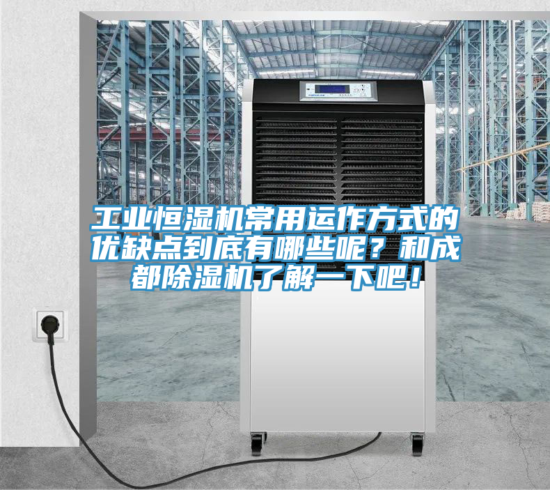 工業(yè)恒濕機常用運作方式的優(yōu)缺點到底有哪些呢？和成都除濕機了解一下吧！