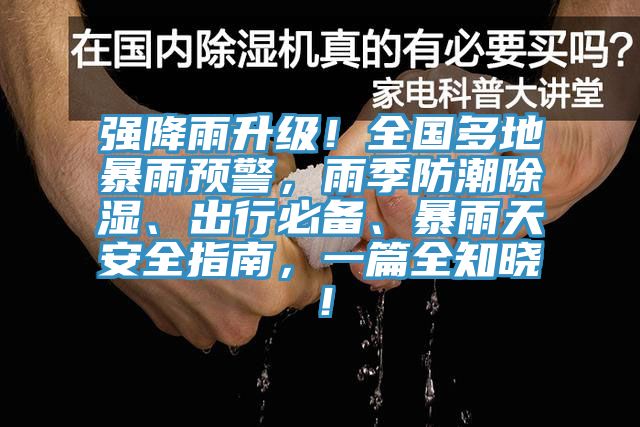 強降雨升級！全國多地暴雨預警，雨季防潮除濕、出行必備、暴雨天安全指南，一篇全知曉！