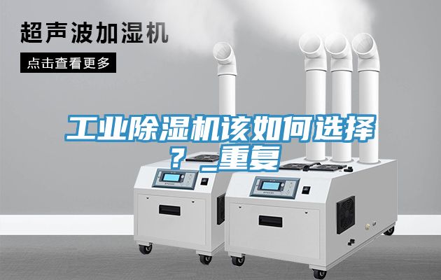 工業(yè)除濕機該如何選擇？_重復(fù)