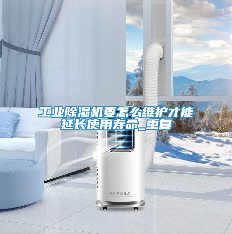 工業(yè)除濕機要怎么維護才能延長使用壽命_重復