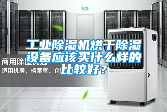 工業除濕機烘干除濕設備應該買什么樣的比較好？