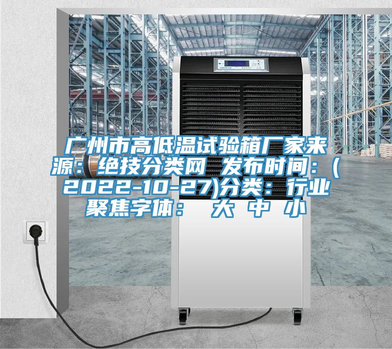 廣州市高低溫試驗(yàn)箱廠家來(lái)源：絕技分類網(wǎng) 發(fā)布時(shí)間：(2022-10-27)分類：行業(yè)聚焦字體： 大 中 小