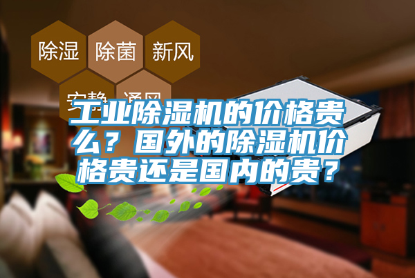 工業除濕機的價格貴么？國外的除濕機價格貴還是國內的貴？