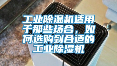 工業(yè)除濕機適用于那些場合，如何選購到合適的工業(yè)除濕機