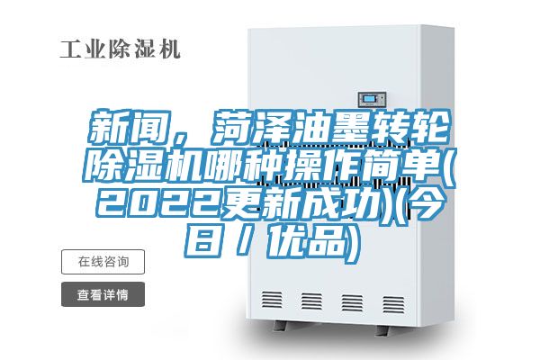 新聞，菏澤油墨轉輪除濕機哪種操作簡單(2022更新成功)(今日／優品)