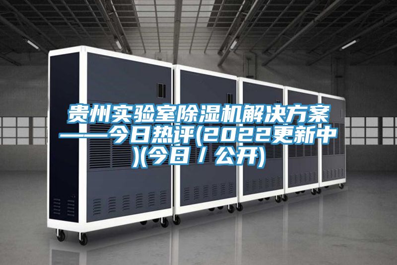 貴州實驗室除濕機解決方案——今日熱評(2022更新中)(今日/公開)