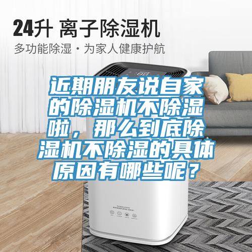 近期朋友說自家的除濕機(jī)不除濕啦,那么到底除濕機(jī)不除濕的具體原因有哪些呢?