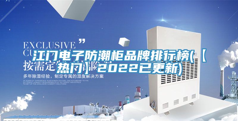 江門電子防潮柜品牌排行榜(【熱門】2022已更新)
