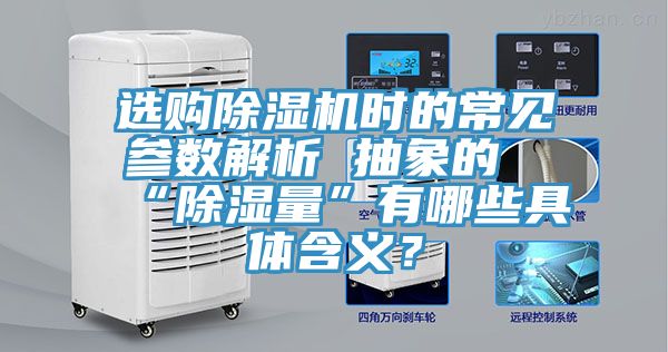 選購除濕機時的常見參數(shù)解析 抽象的“除濕量”有哪些具體含義?