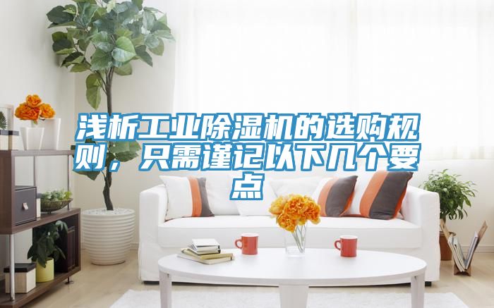 淺析工業除濕機的選購規則,只需謹記以下幾個要點