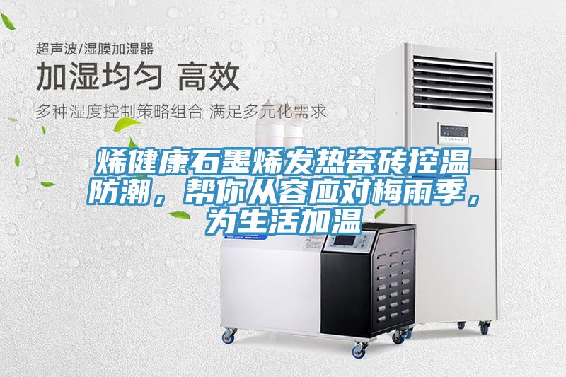 烯健康石墨烯發(fā)熱瓷磚控溫防潮，幫你從容應(yīng)對(duì)梅雨季，為生活加溫