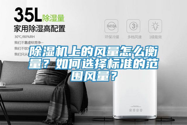 除濕機(jī)上的風(fēng)量怎么衡量？如何選擇標(biāo)準(zhǔn)的范圍風(fēng)量？