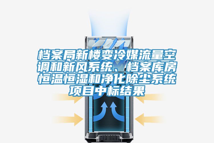 檔案局新樓變冷媒流量空調和新風系統、檔案庫房恒溫恒濕和凈化除塵系統項目中標結果