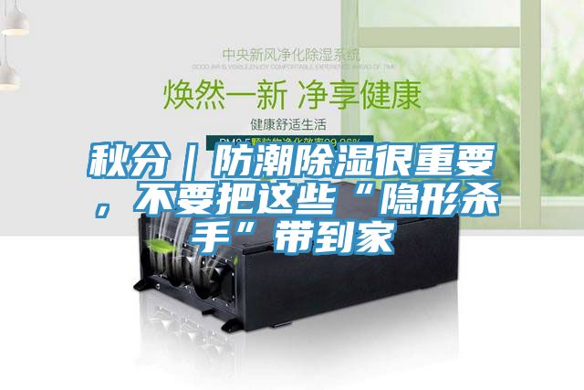 秋分｜防潮除濕很重要，不要把這些“隱形殺手”帶到家