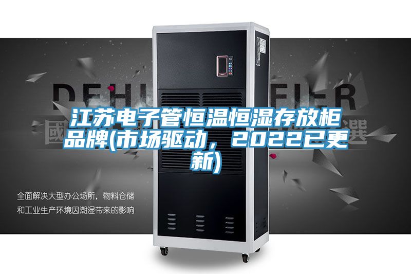 江蘇電子管恒溫恒濕存放柜品牌(市場驅動,2022已更新)