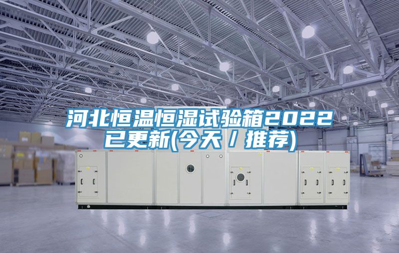 河北恒溫恒濕試驗箱2022已更新(今天/推薦)