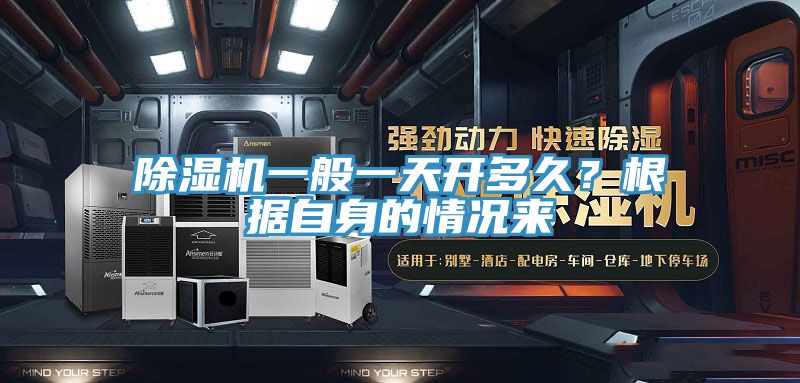 除濕機一般一天開多久？根據(jù)自身的情況來