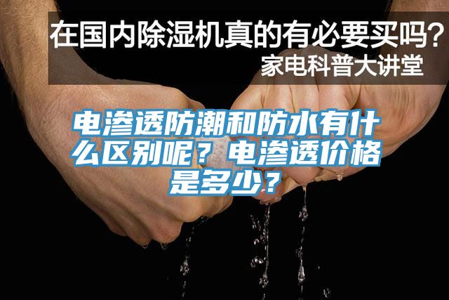 電滲透防潮和防水有什么區(qū)別呢?電滲透價(jià)格是多少?