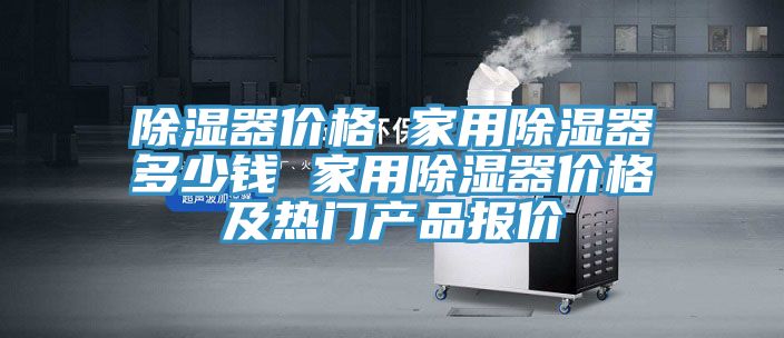 除濕器價格 家用除濕器多少錢 家用除濕器價格及熱門產(chǎn)品報價