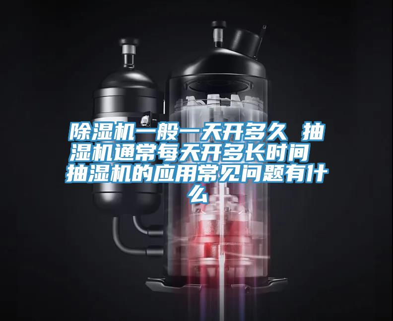 除濕機一般一天開多久 抽濕機通常每天開多長時間 抽濕機的應用常見問題有什么