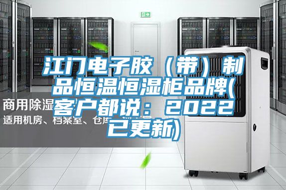 江門電子膠(帶)制品恒溫恒濕柜品牌(客戶都說:2022已更新)