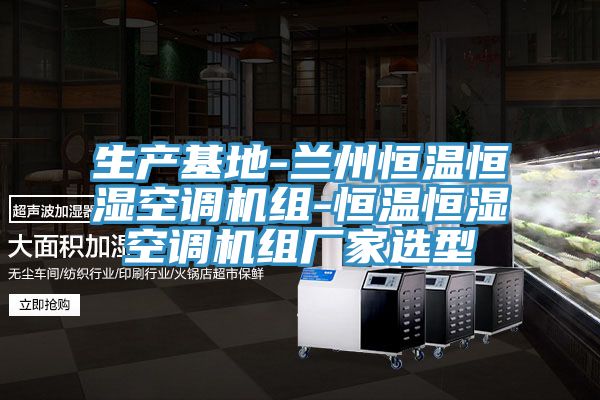 生產基地-蘭州恒溫恒濕空調機組-恒溫恒濕空調機組廠家選型