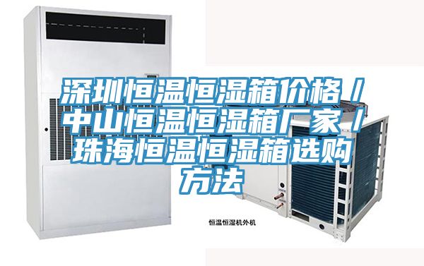 深圳恒溫恒濕箱價格/中山恒溫恒濕箱廠家/珠海恒溫恒濕箱選購方法