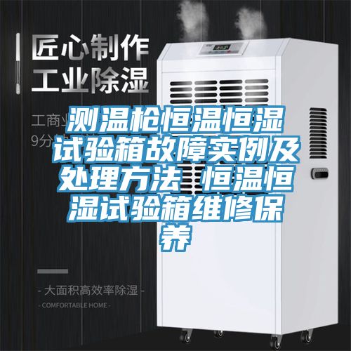 測溫槍恒溫恒濕試驗箱故障實例及處理方法 恒溫恒濕試驗箱維修保養