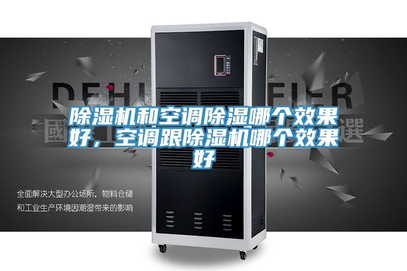 除濕機(jī)和空調(diào)除濕哪個效果好,空調(diào)跟除濕機(jī)哪個效果好