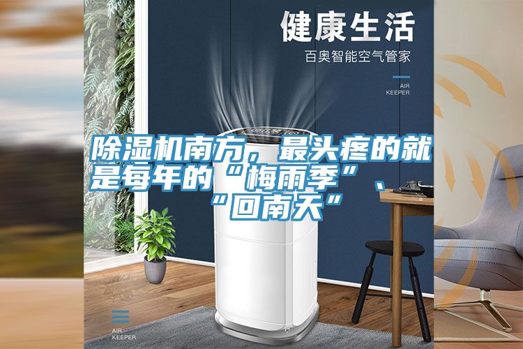 除濕機南方,最頭疼的就是每年的“梅雨季”、“回南天”