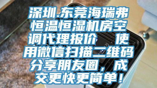 深圳.東莞海瑞弗恒溫恒濕機房空調代理報價 使用微信掃描二維碼分享朋友圈,成交更快更簡單!