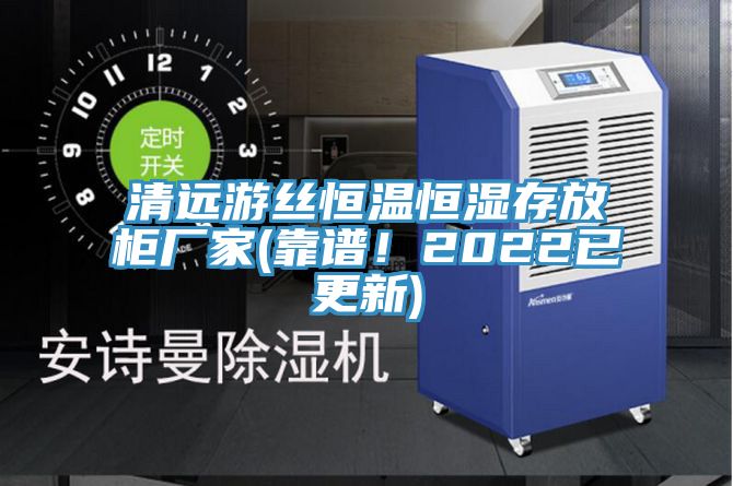 清遠游絲恒溫恒濕存放柜廠家(靠譜!2022已更新)