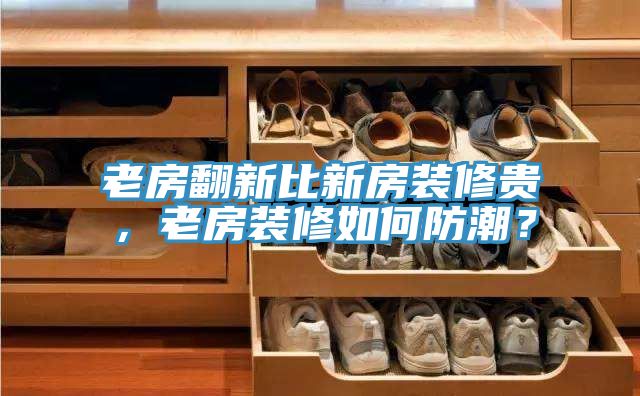 老房翻新比新房裝修貴,老房裝修如何防潮?